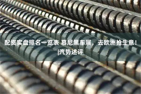 配资实盘排名一览表 慕尼黑车展，去欧洲抢生意！|汽势述评