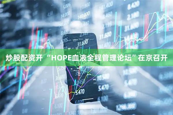 炒股配资开 “HOPE血液全程管理论坛”在京召开