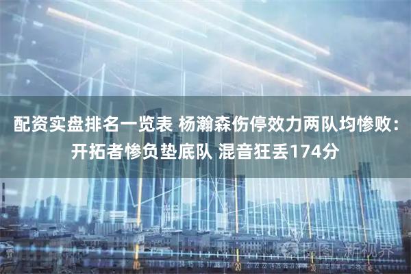 配资实盘排名一览表 杨瀚森伤停效力两队均惨败：开拓者惨负垫底队 混音狂丢174分